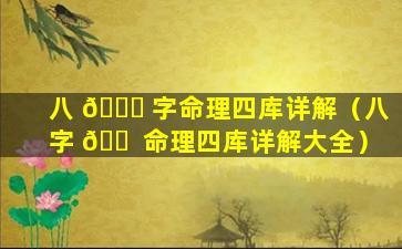 八 🍀 字命理四库详解（八字 🐠 命理四库详解大全）
